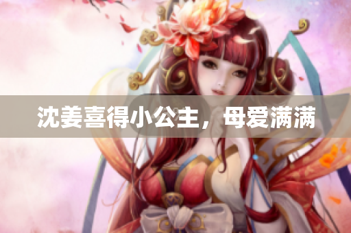 沈姜喜得小公主，母爱满满