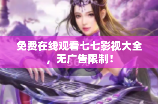 免费在线观看七七影视大全，无广告限制！