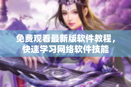 免费观看最新版软件教程，快速学习网络软件技能