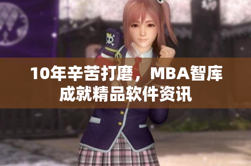 10年辛苦打磨，MBA智库成就精品软件资讯