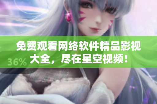 免费观看网络软件精品影视大全，尽在星空视频！