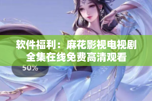 软件福利：麻花影视电视剧全集在线免费高清观看