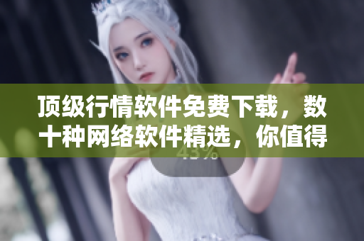 顶级行情软件免费下载，数十种网络软件精选，你值得拥有！