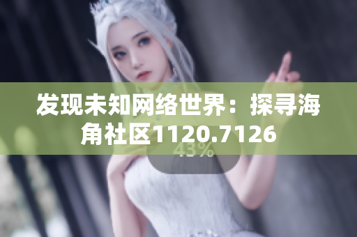 发现未知网络世界：探寻海角社区1120.7126
