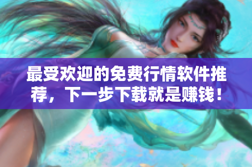 最受欢迎的免费行情软件推荐，下一步下载就是赚钱！