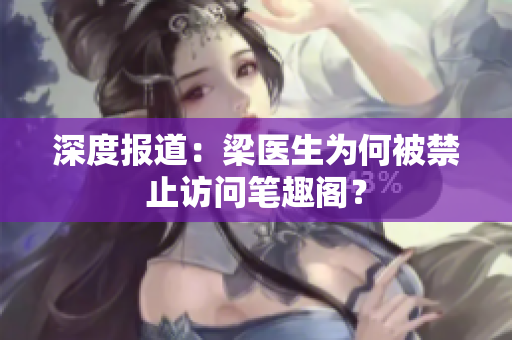 深度报道：梁医生为何被禁止访问笔趣阁？