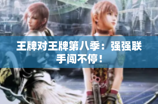 王牌对王牌第八季：强强联手闯不停！