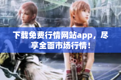 下载免费行情网站app，尽享全面市场行情！