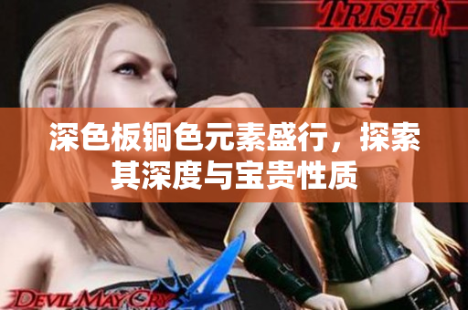 深色板铜色元素盛行，探索其深度与宝贵性质