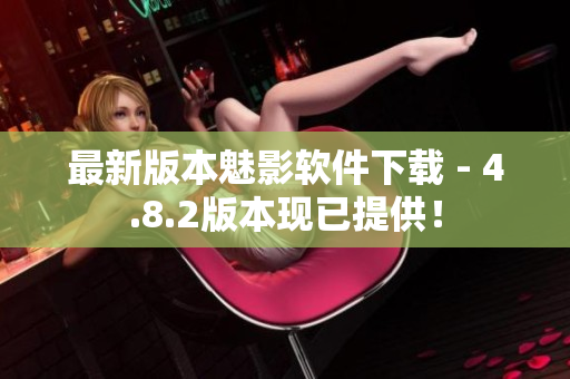 最新版本魅影软件下载 - 4.8.2版本现已提供！