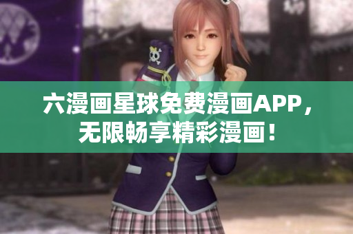 六漫画星球免费漫画APP，无限畅享精彩漫画！