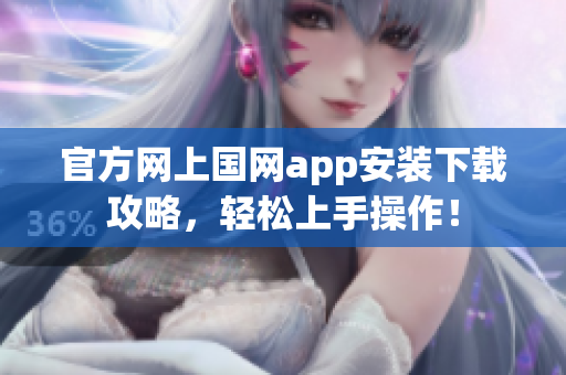 官方网上国网app安装下载攻略，轻松上手操作！