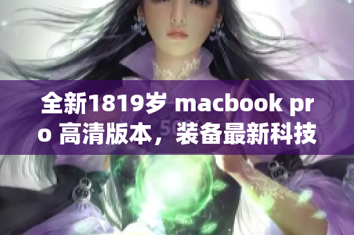 全新1819岁 macbook pro 高清版本，装备最新科技。