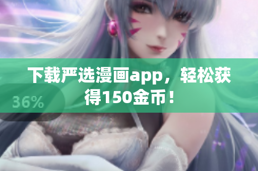 下载严选漫画app，轻松获得150金币！