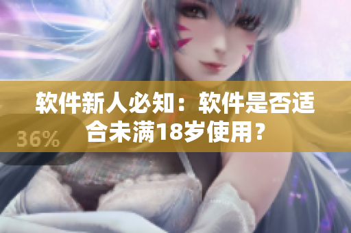 软件新人必知：软件是否适合未满18岁使用？