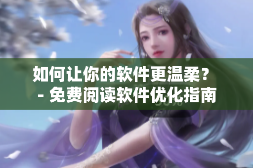 如何让你的软件更温柔？ - 免费阅读软件优化指南
