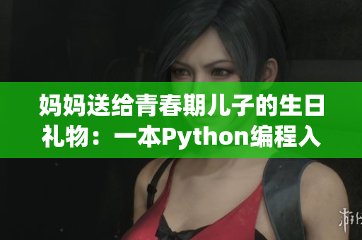 妈妈送给青春期儿子的生日礼物：一本Python编程入门书