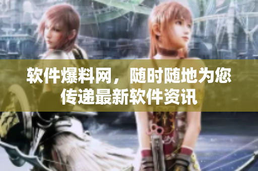 软件爆料网，随时随地为您传递最新软件资讯