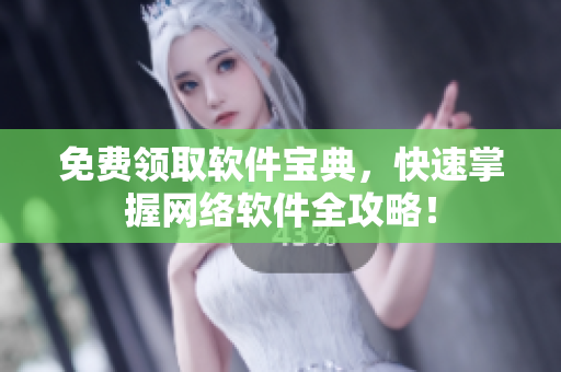 免费领取软件宝典，快速掌握网络软件全攻略！