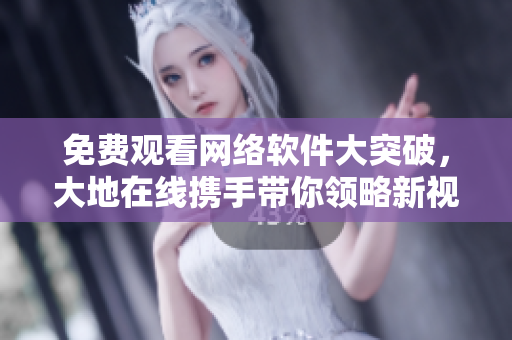 免费观看网络软件大突破，大地在线携手带你领略新视觉！