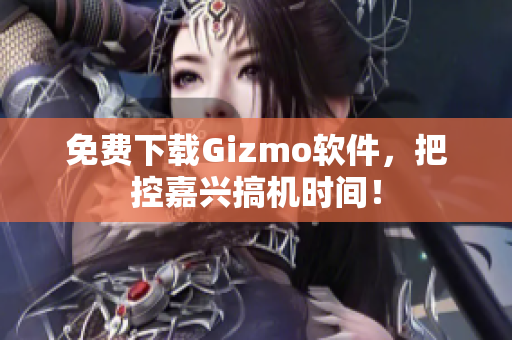 免费下载Gizmo软件，把控嘉兴搞机时间！