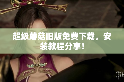 超级蘑菇旧版免费下载，安装教程分享！