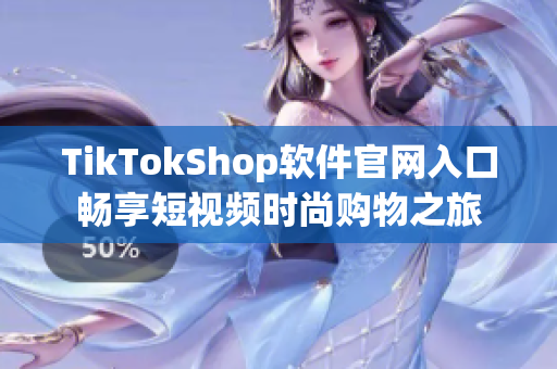 TikTokShop软件官网入口畅享短视频时尚购物之旅