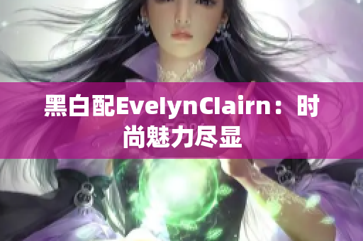 黑白配EveIynCIairn：时尚魅力尽显