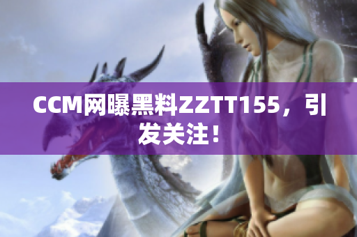 CCM网曝黑料ZZTT155，引发关注！