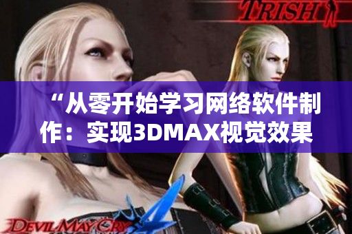 “从零开始学习网络软件制作：实现3DMAX视觉效果的精品教程”