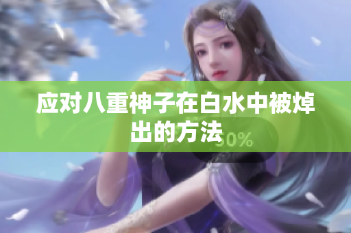 应对八重神子在白水中被焯出的方法