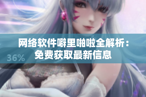 网络软件噼里啪啦全解析：免费获取最新信息