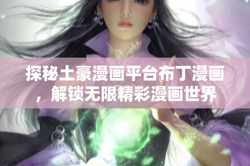 探秘土豪漫画平台布丁漫画，解锁无限精彩漫画世界