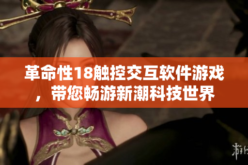 革命性18触控交互软件游戏，带您畅游新潮科技世界