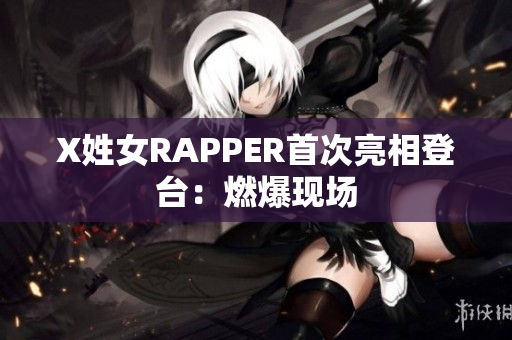 X姓女RAPPER首次亮相登台：燃爆现场