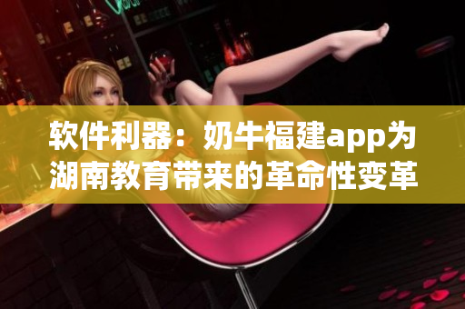 软件利器：奶牛福建app为湖南教育带来的革命性变革