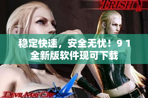 稳定快速，安全无忧！9 1全新版软件现可下载