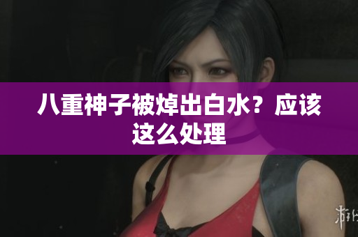 八重神子被焯出白水？应该这么处理