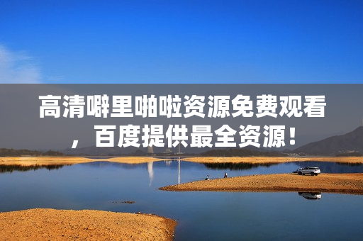 高清噼里啪啦资源免费观看，百度提供最全资源！