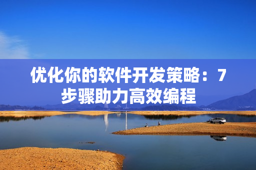 优化你的软件开发策略：7步骤助力高效编程
