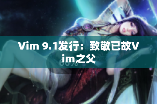 Vim 9.1发行：致敬已故Vim之父