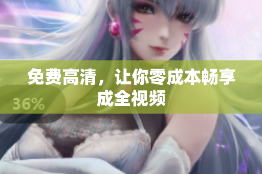 免费高清，让你零成本畅享成全视频