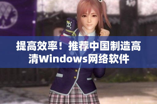 提高效率！推荐中国制造高清Windows网络软件