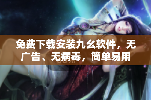 免费下载安装九幺软件，无广告、无病毒，简单易用