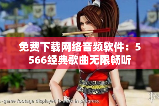 免费下载网络音频软件：5566经典歌曲无限畅听