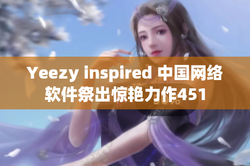 Yeezy inspired 中国网络软件祭出惊艳力作451