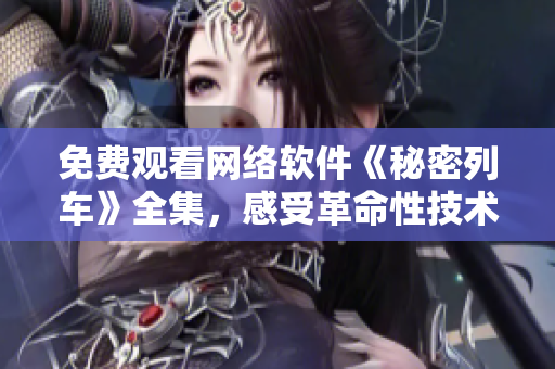 免费观看网络软件《秘密列车》全集，感受革命性技术变革