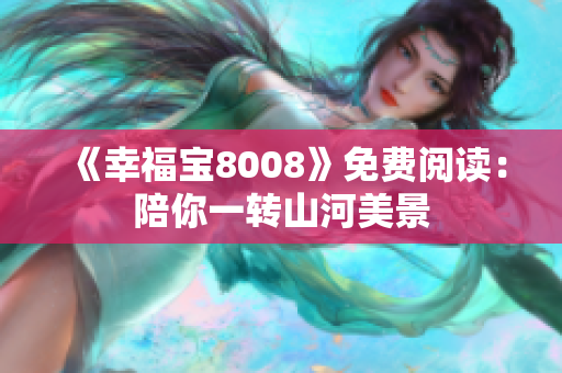 《幸福宝8008》免费阅读：陪你一转山河美景