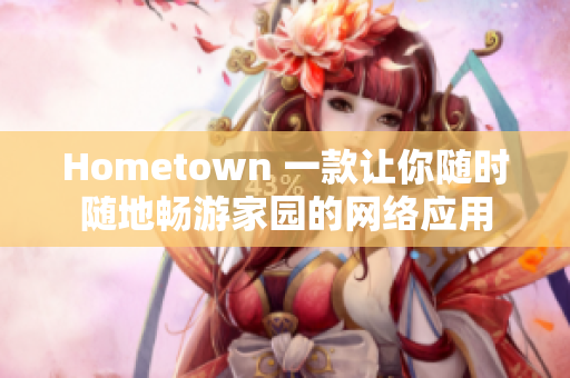 Hometown 一款让你随时随地畅游家园的网络应用