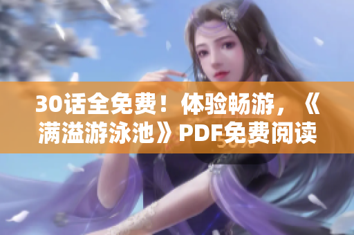 30话全免费！体验畅游，《满溢游泳池》PDF免费阅读